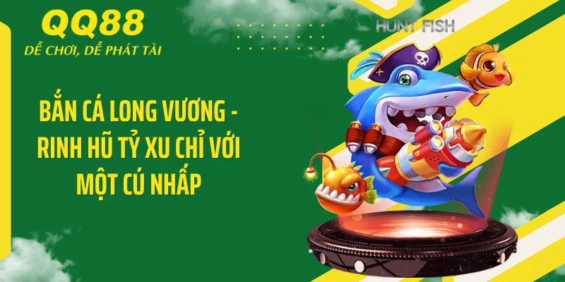 Bắn Cá Long Vương - Rinh Hũ Tỷ Xu Chỉ Với Một Cú Nhấp